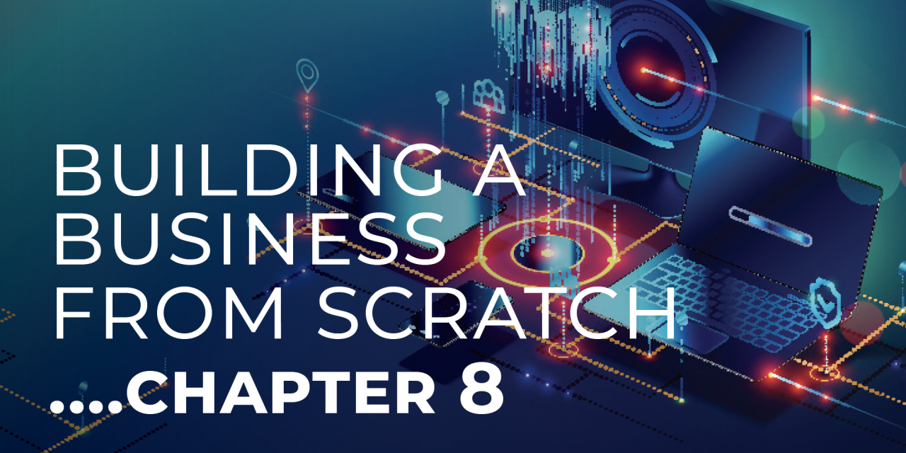 BUILDING A BUSINESS FROM SCRATCH. . . CHAPTER 8