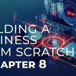 BUILDING A BUSINESS FROM SCRATCH. . . CHAPTER 8